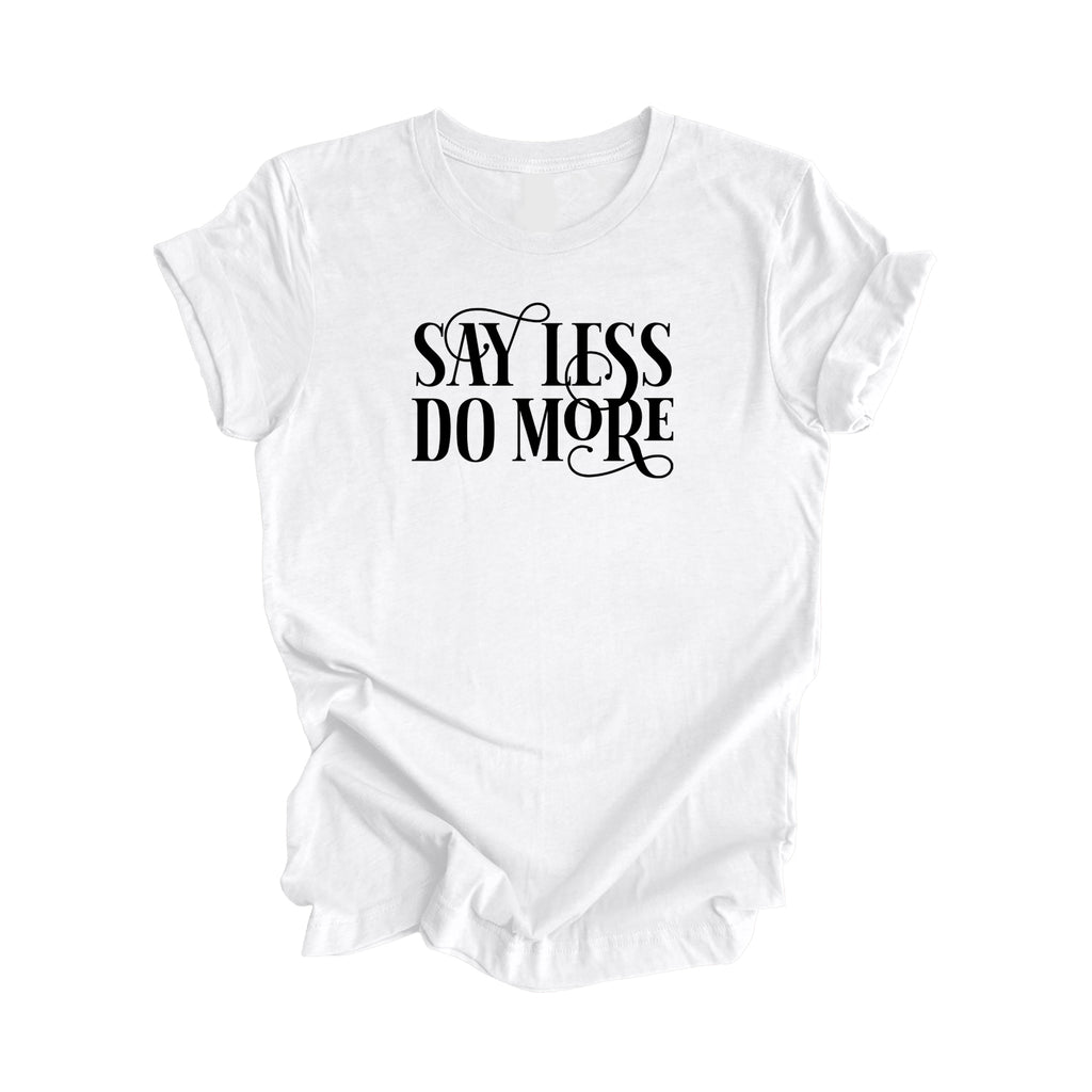 Say Less Do More - Positive Quote Shirt, Inspirational Shirt, Motivational Shirt, Strong Shirts, Brave T-shirt, Gift For Her, Gift For Him - Inspired X