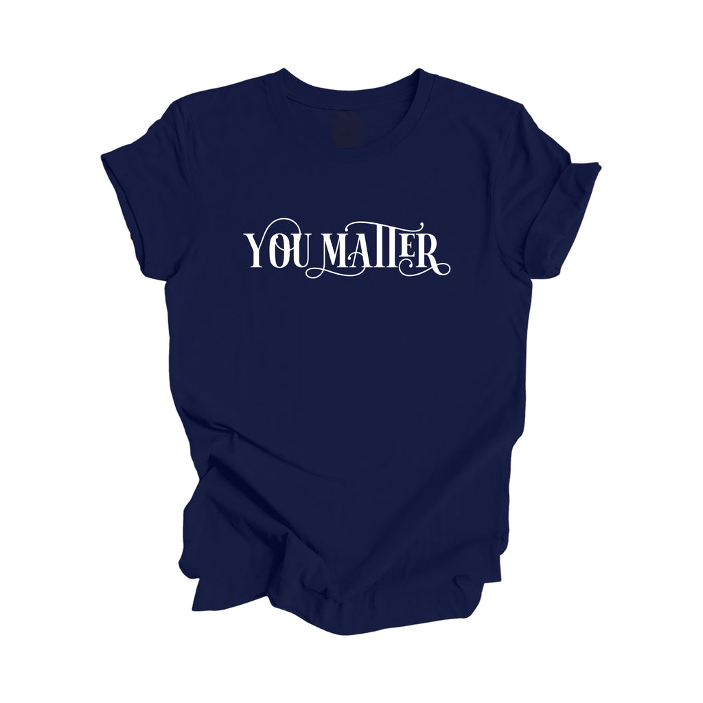 You Matter - Positive Quote Shirt, Teacher Shirt, Inspirational Shirt, Motivational Shirt, Empowerment Shirts, Mental Health Awareness T-shirt, Gift For Her, Gift For Him - Inspired X