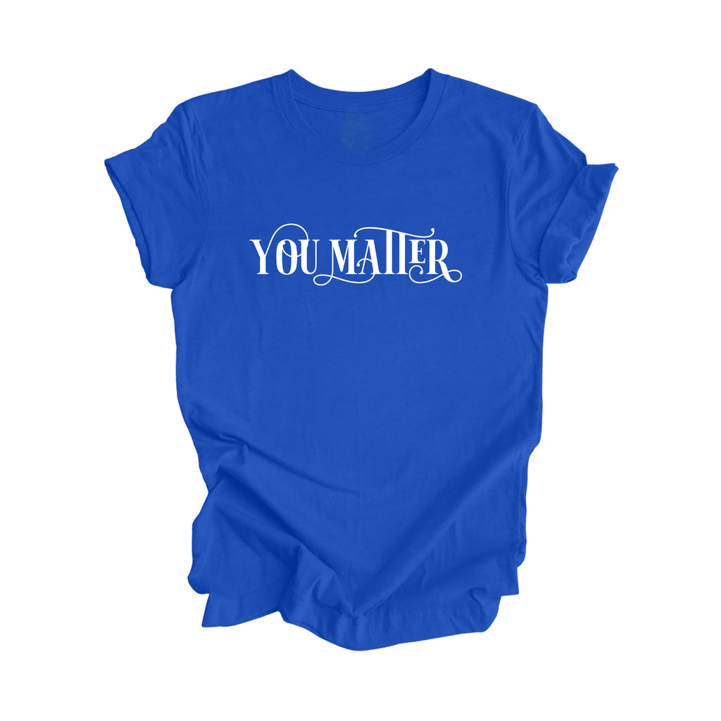 You Matter - Positive Quote Shirt, Teacher Shirt, Inspirational Shirt, Motivational Shirt, Empowerment Shirts, Mental Health Awareness T-shirt, Gift For Her, Gift For Him - Inspired X