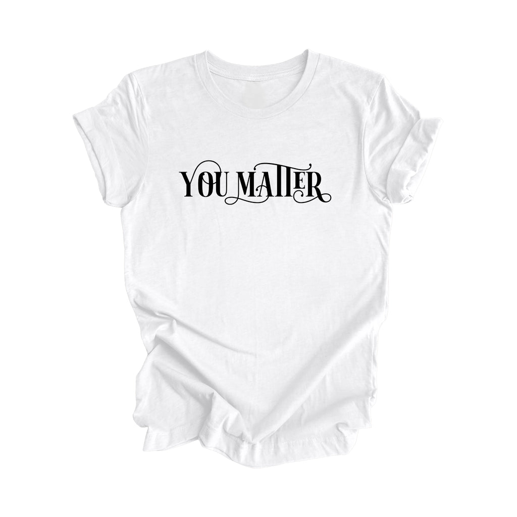 You Matter - Positive Quote Shirt, Teacher Shirt, Inspirational Shirt, Motivational Shirt, Empowerment Shirts, Mental Health Awareness T-shirt, Gift For Her, Gift For Him - Inspired X